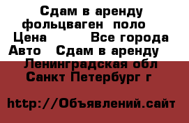 Сдам в аренду фольцваген- поло. › Цена ­ 900 - Все города Авто » Сдам в аренду   . Ленинградская обл.,Санкт-Петербург г.